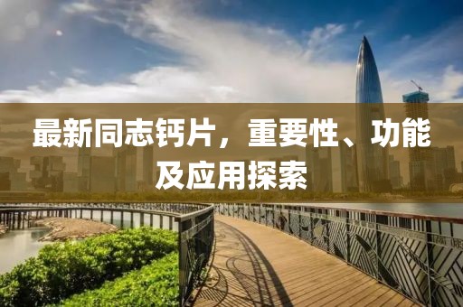 最新同志鈣片，重要性、功能及應(yīng)用探索