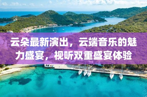 云朵最新演出，云端音樂的魅力盛宴，視聽雙重盛宴體驗