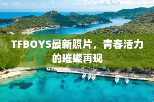TFBOYS最新照片，青春活力的璀璨再現(xiàn)