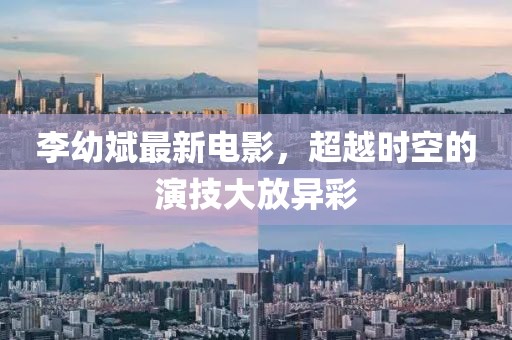 李幼斌最新電影，超越時(shí)空的演技大放異彩