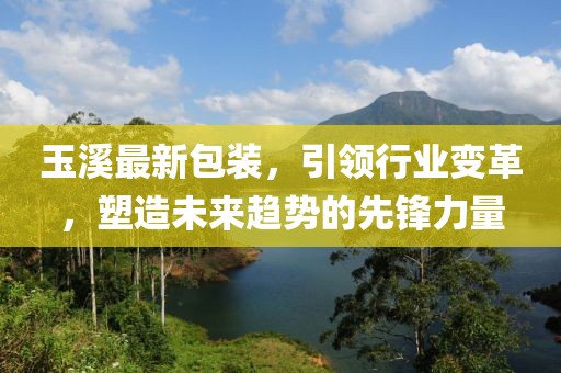 玉溪最新包裝，引領(lǐng)行業(yè)變革，塑造未來(lái)趨勢(shì)的先鋒力量