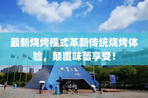 最新燒烤模式革新傳統(tǒng)燒烤體驗，顛覆味蕾享受！
