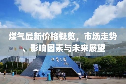 煤氣最新價格概覽，市場走勢、影響因素與未來展望