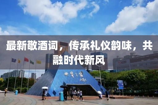 最新敬酒詞，傳承禮儀韻味，共融時代新風