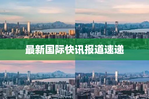 最新國際快訊報道速遞