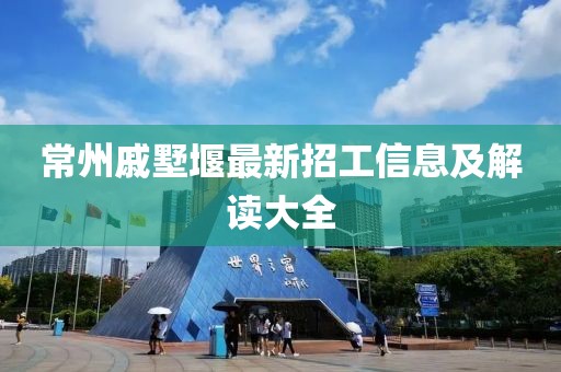常州戚墅堰最新招工信息及解讀大全