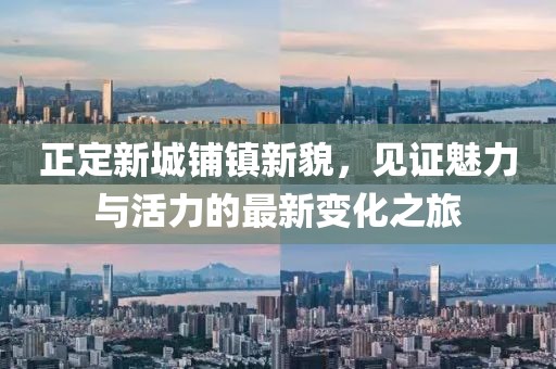 正定新城鋪鎮(zhèn)新貌，見證魅力與活力的最新變化之旅