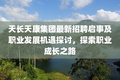 天長天康集團(tuán)最新招聘啟事及職業(yè)發(fā)展機(jī)遇探討，探索職業(yè)成長之路