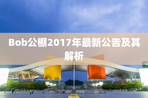 Bob公棚2017年最新公告及其解析