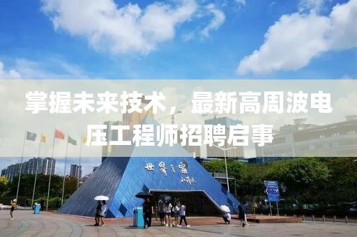 掌握未來技術(shù)，最新高周波電壓工程師招聘啟事