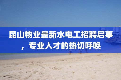 昆山物業(yè)最新水電工招聘啟事，專業(yè)人才的熱切呼喚