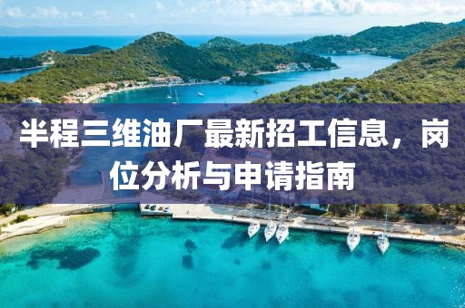 半程三維油廠最新招工信息，崗位分析與申請指南