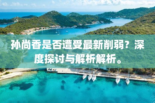 孫尚香是否遭受最新削弱？深度探討與解析解析。