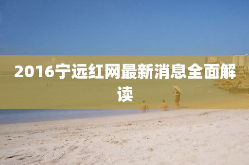 2016寧遠紅網(wǎng)最新消息全面解讀